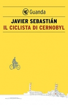 il ciclista di cernobyl. Guanda Ed. Italia. - Javier Sebastián